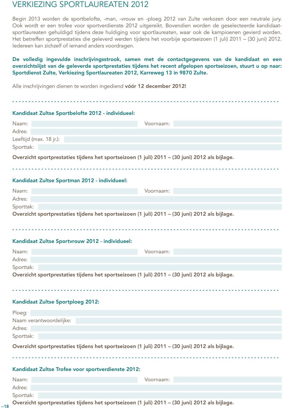 Het betreffen sportprestaties die geleverd werden tijdens het voorbije sportseizoen (1 juli) 2011 (30 juni) 2012. Iedereen kan zichzelf of iemand anders voordragen.