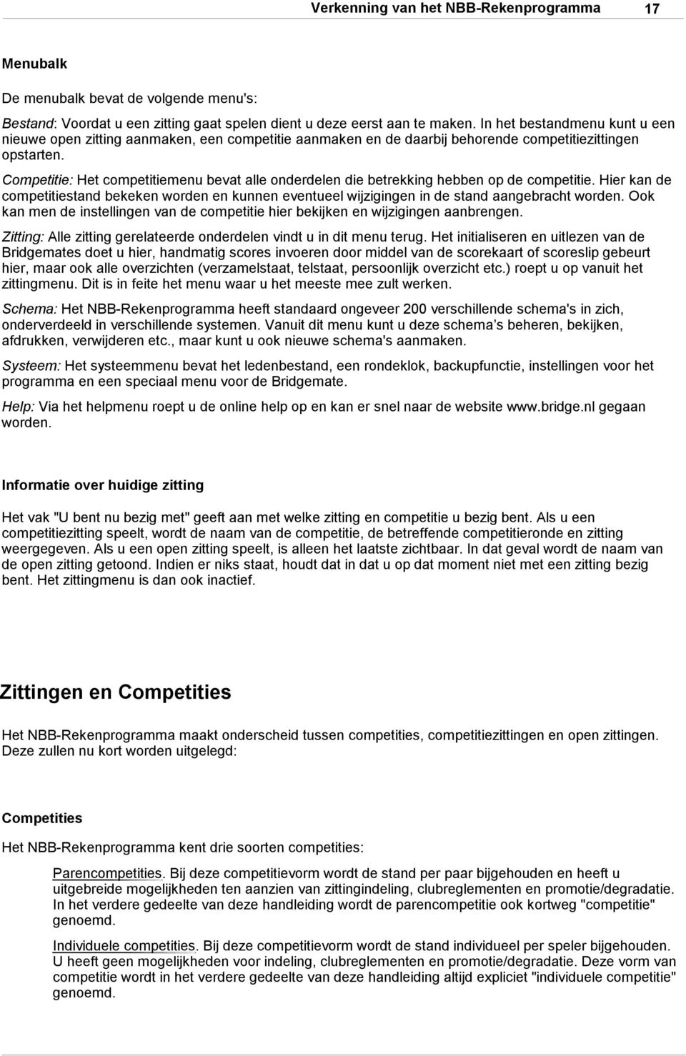 Competitie: Het competitiemenu bevat alle onderdelen die betrekking hebben op de competitie. Hier kan de competitiestand bekeken worden en kunnen eventueel wijzigingen in de stand aangebracht worden.