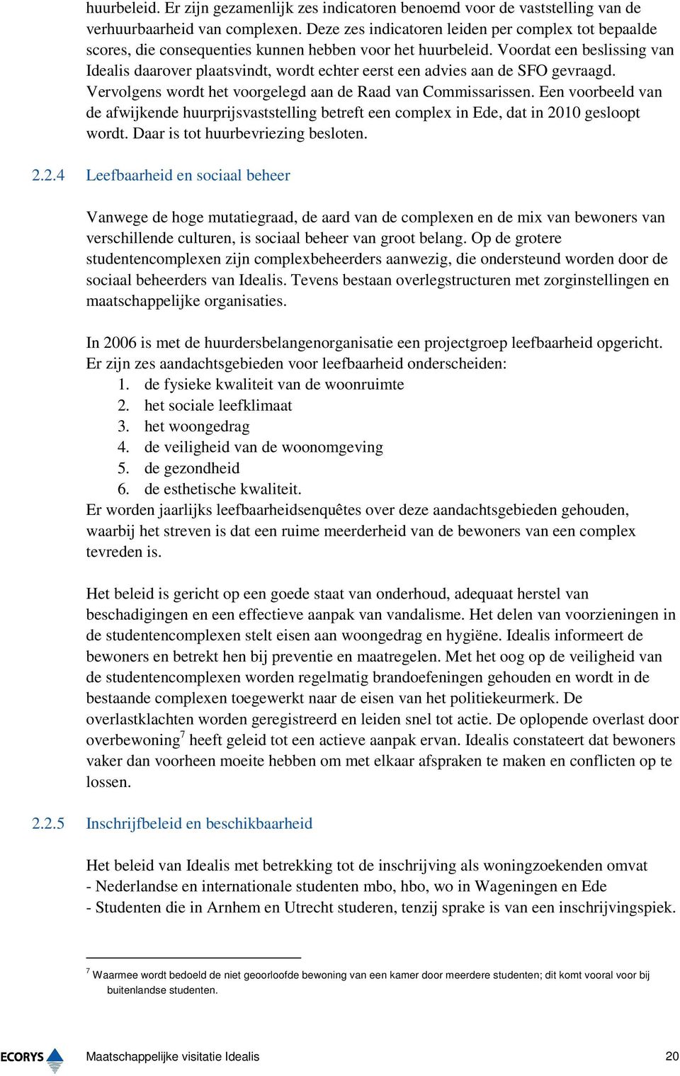 Voordat een beslissing van Idealis daarover plaatsvindt, wordt echter eerst een advies aan de SFO gevraagd. Vervolgens wordt het voorgelegd aan de Raad van Commissarissen.