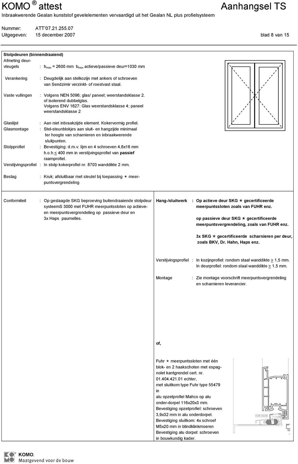 Glasmontage : Stel-steunblokjes aan sluit- en hangzijde minimaal ter hoogte van scharnieren en inbraakwerende sluitpunten. Stolpprofiel : Bevestiging: d.m.v. lijm en 4 schroeven 4,6x16 mm h.o.h.< 400 mm in verstijvingsprofiel van passief raamprofiel.