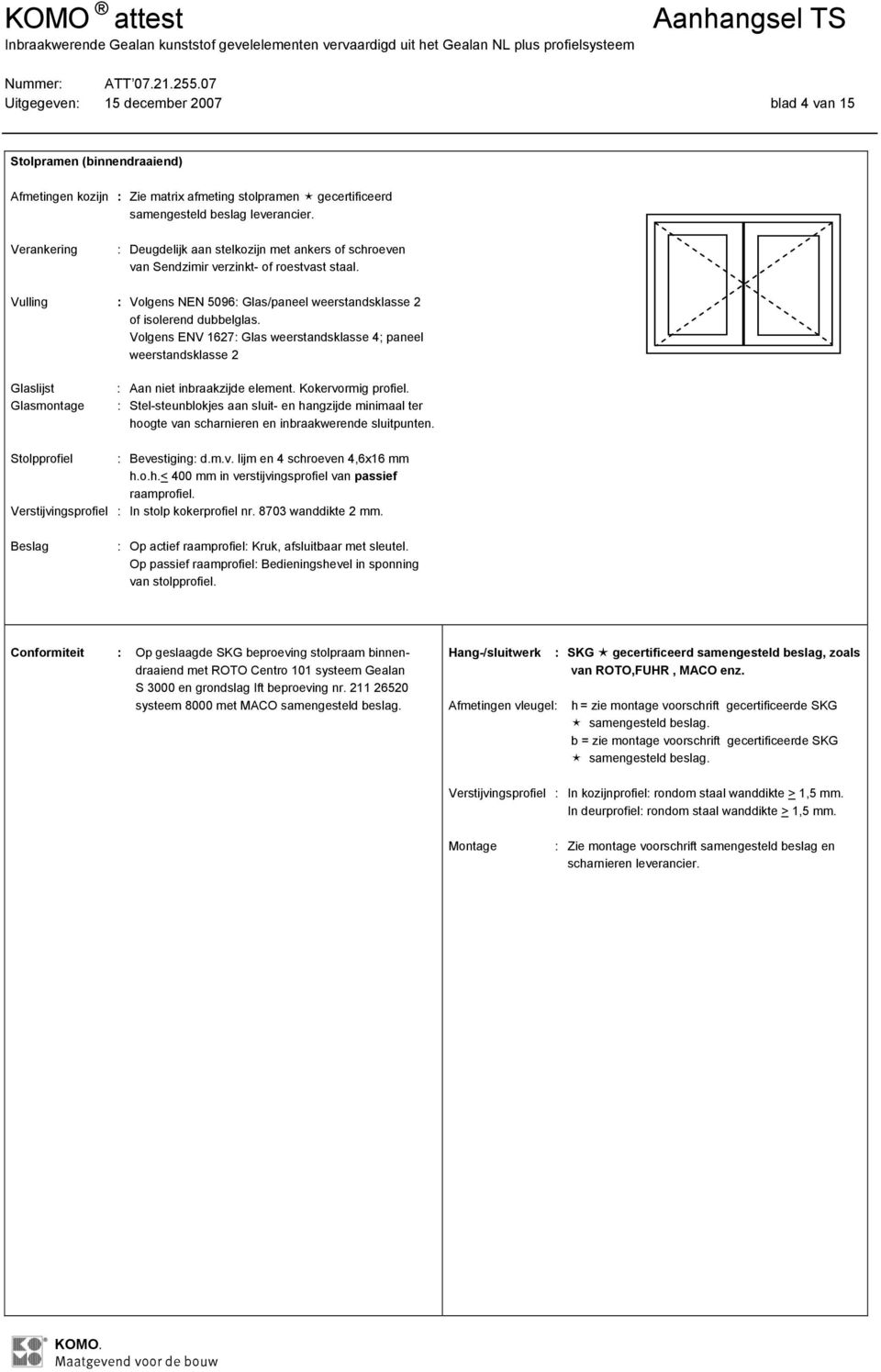 : Stel-steunblokjes aan sluit- en hangzijde minimaal ter hoogte van scharnieren en inbraakwerende sluitpunten. Stolpprofiel : Bevestiging: d.m.v. lijm en 4 schroeven 4,6x16 mm h.o.h.< 400 mm in verstijvingsprofiel van passief raamprofiel.