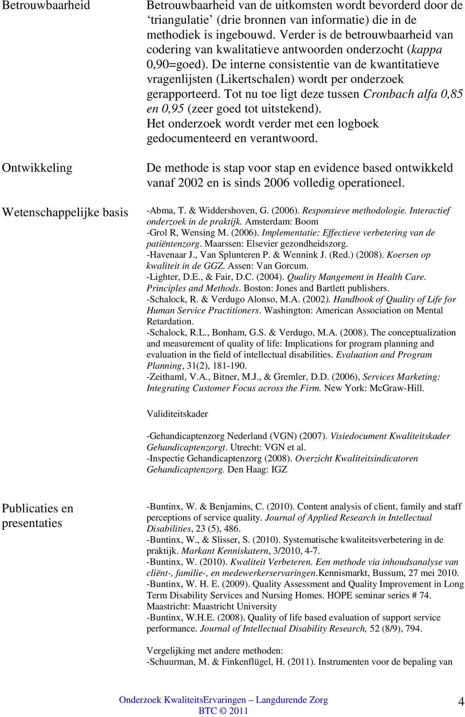 De interne consistentie van de kwantitatieve vragenlijsten (Likertschalen) wordt per onderzoek gerapporteerd. Tot nu toe ligt deze tussen Cronbach alfa 0,85 en 0,95 (zeer goed tot uitstekend).