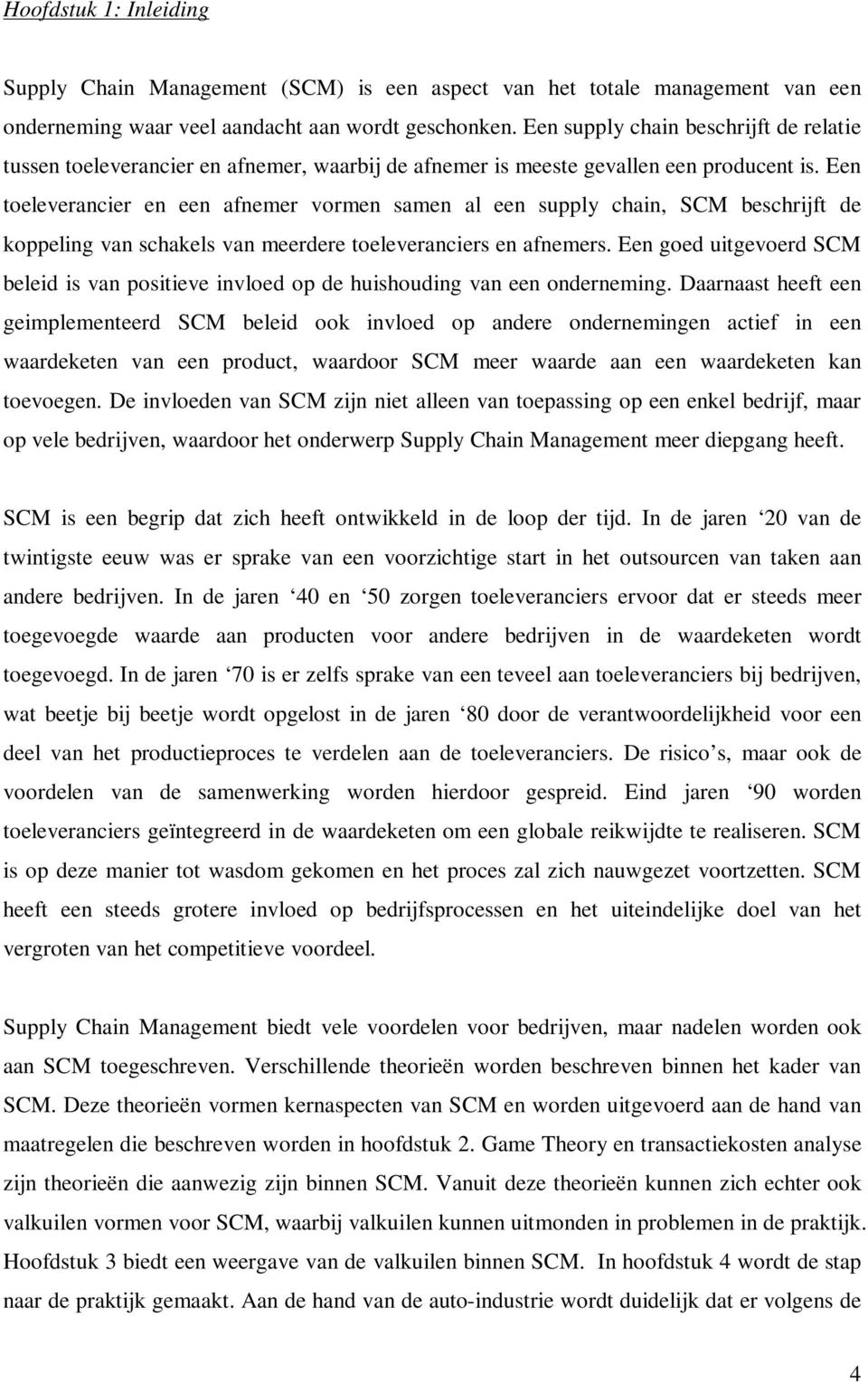 Een toeleverancier en een afnemer vormen samen al een supply chain, SCM beschrijft de koppeling van schakels van meerdere toeleveranciers en afnemers.