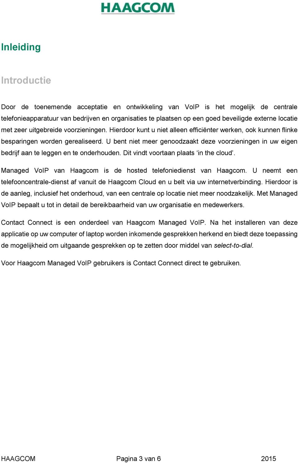 U bent niet meer genoodzaakt deze voorzieningen in uw eigen bedrijf aan te leggen en te onderhouden. Dit vindt voortaan plaats in the cloud.