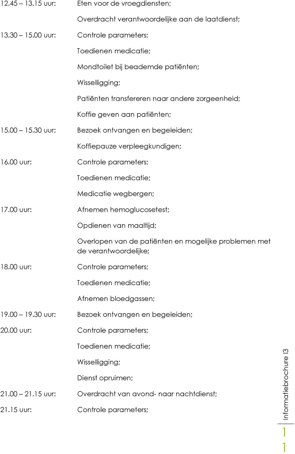 Koffie geven aan patiënten; 15.00 15.30 uur: Bezoek ontvangen en begeleiden; Koffiepauze verpleegkundigen; 16.00 uur: Controle parameters; Toedienen medicatie; Medicatie wegbergen; 17.