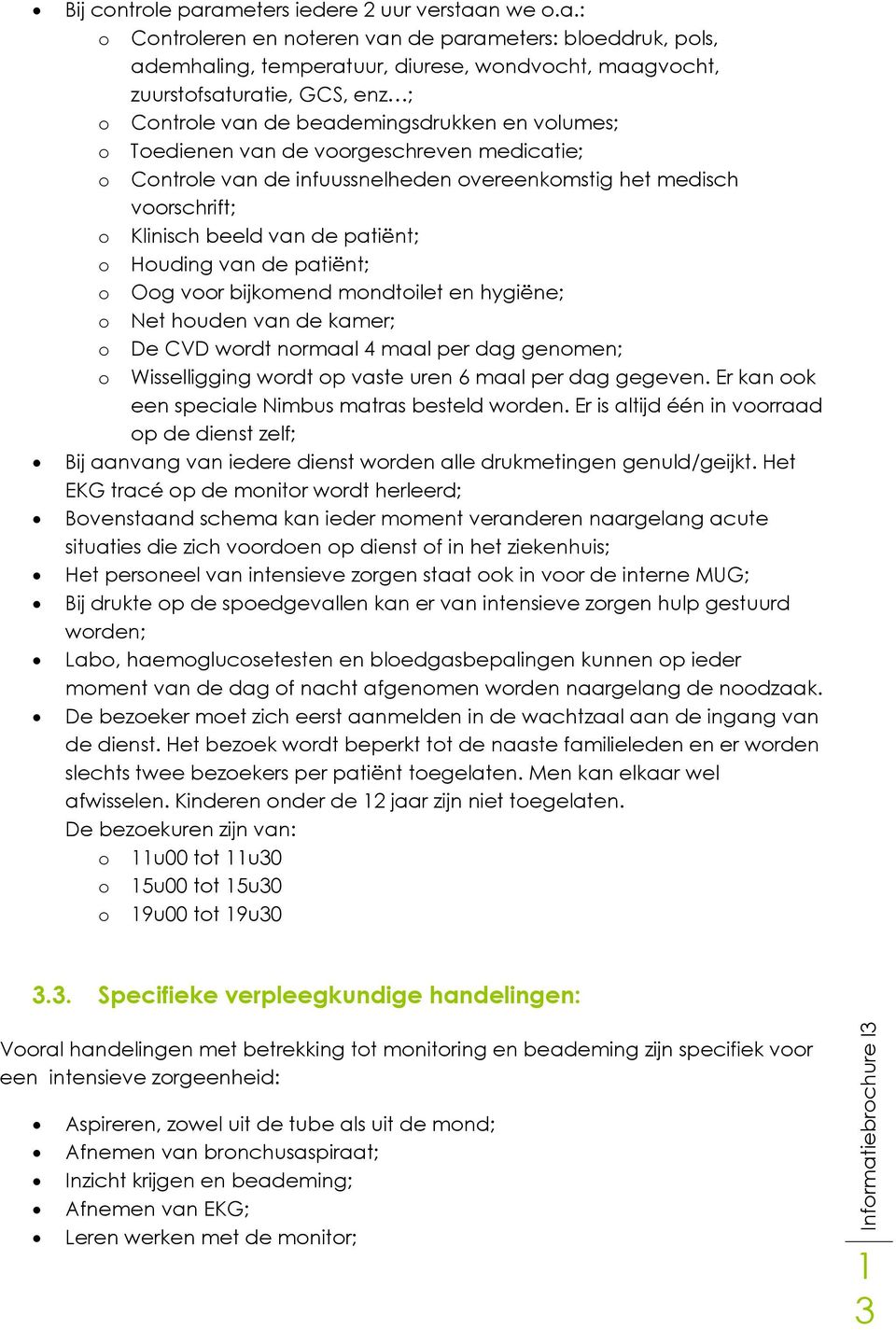 van de beademingsdrukken en volumes; o Toedienen van de voorgeschreven medicatie; o Controle van de infuussnelheden overeenkomstig het medisch voorschrift; o Klinisch beeld van de patiënt; o Houding