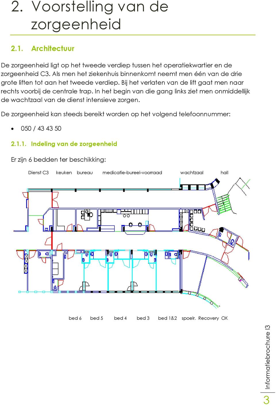 Bij het verlaten van de lift gaat men naar rechts voorbij de centrale trap.