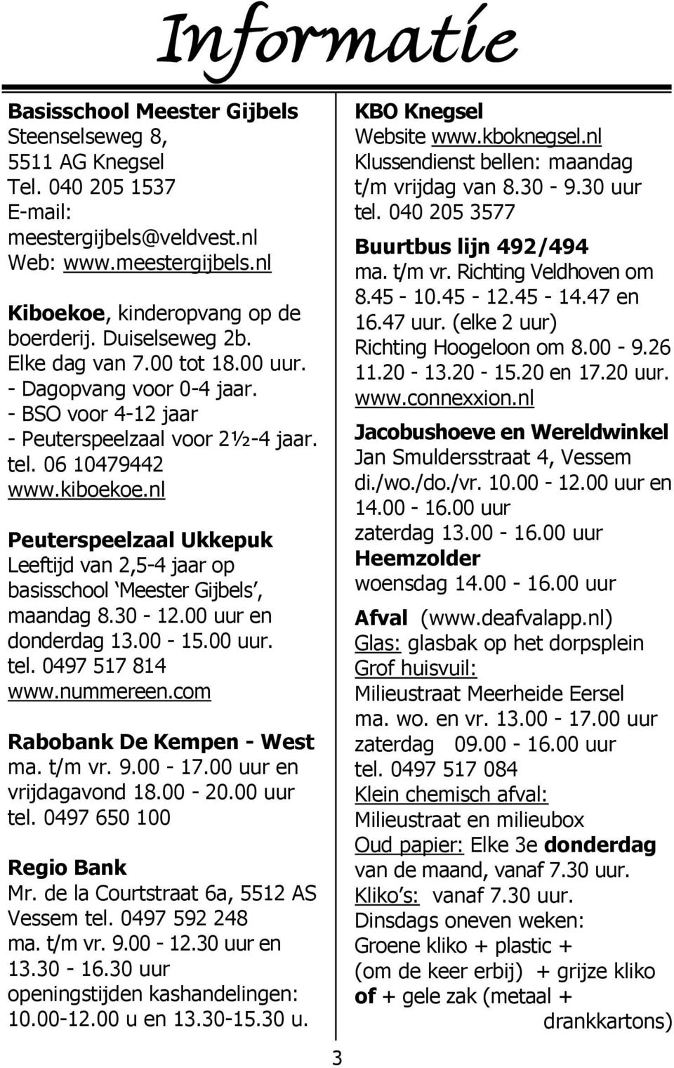 nl Peuterspeelzaal Ukkepuk Leeftijd van 2,5-4 jaar op basisschool Meester Gijbels, maandag 8.30-12.00 uur en donderdag 13.00-15.00 uur. tel. 0497 517 814 www.nummereen.