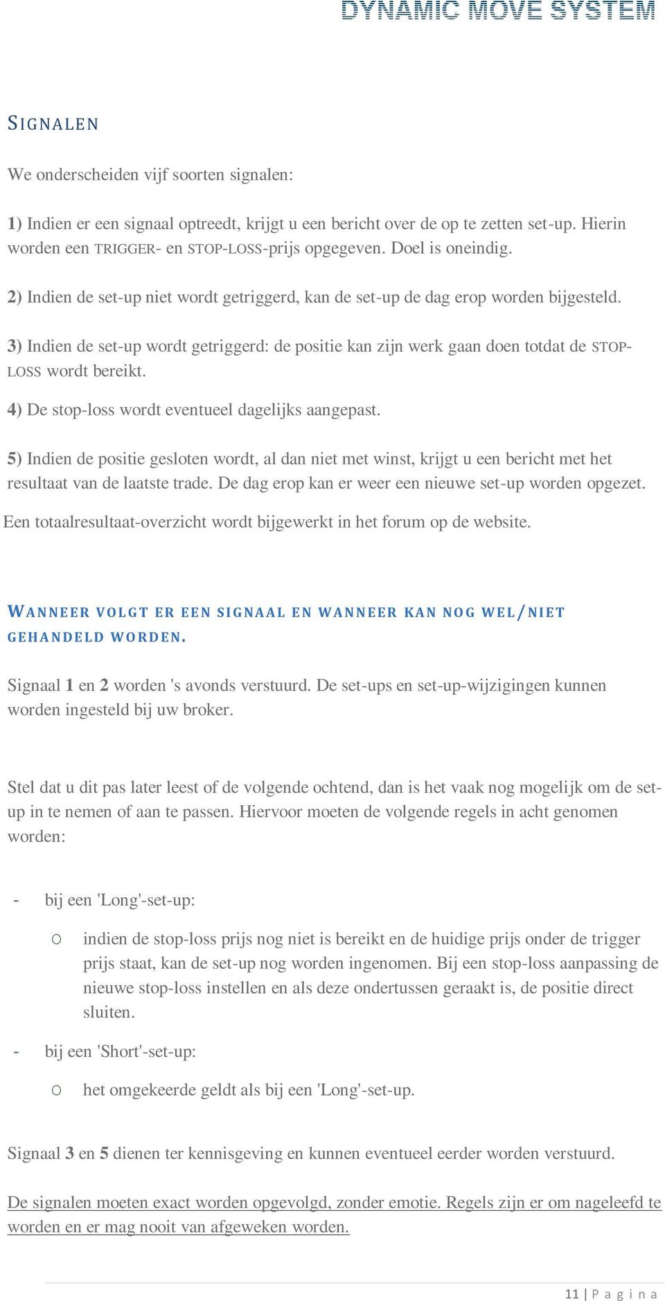 3) Indien de set-up wordt getriggerd: de positie kan zijn werk gaan doen totdat de STOP- LOSS wordt bereikt. 4) De stop-loss wordt eventueel dagelijks aangepast.