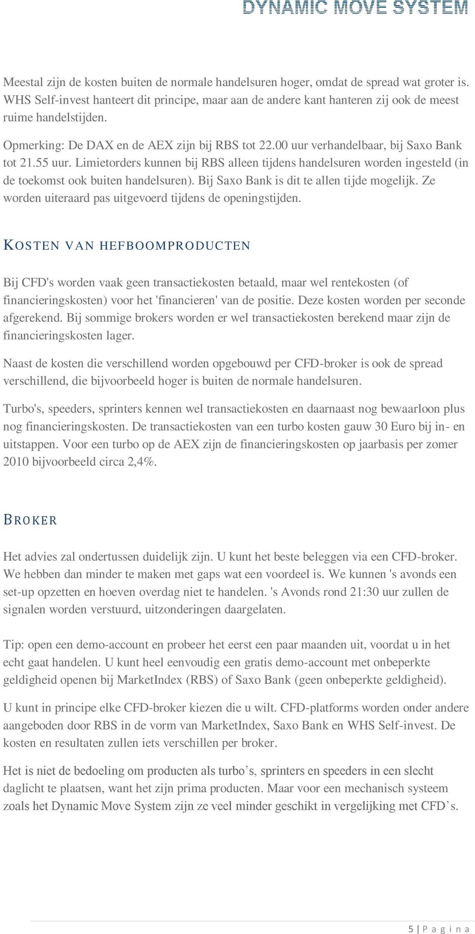 Limietorders kunnen bij RBS alleen tijdens handelsuren worden ingesteld (in de toekomst ook buiten handelsuren). Bij Saxo Bank is dit te allen tijde mogelijk.