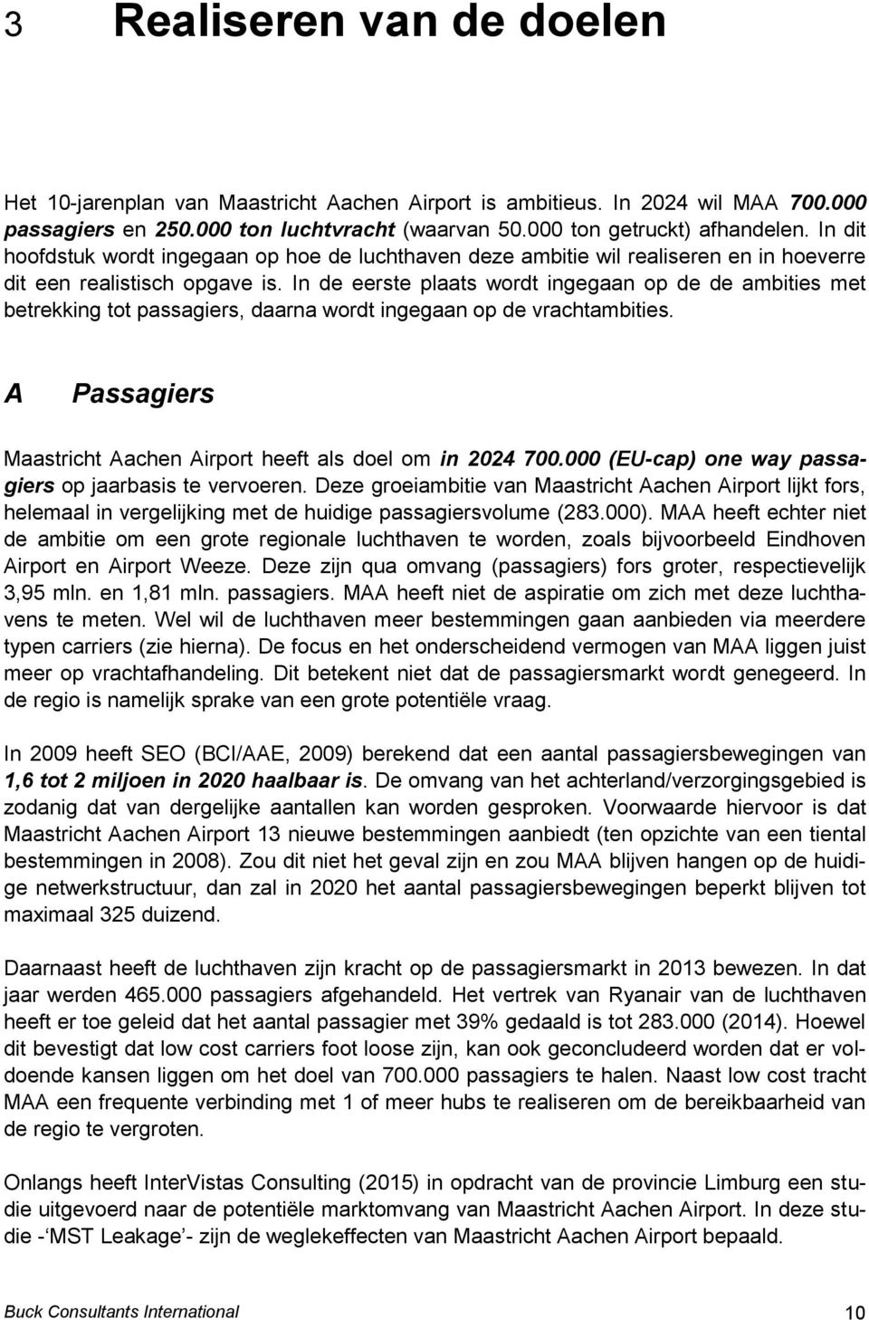 In de eerste plaats wordt ingegaan op de de ambities met betrekking tot passagiers, daarna wordt ingegaan op de vrachtambities. A Passagiers Maastricht Aachen Airport heeft als doel om in 2024 700.