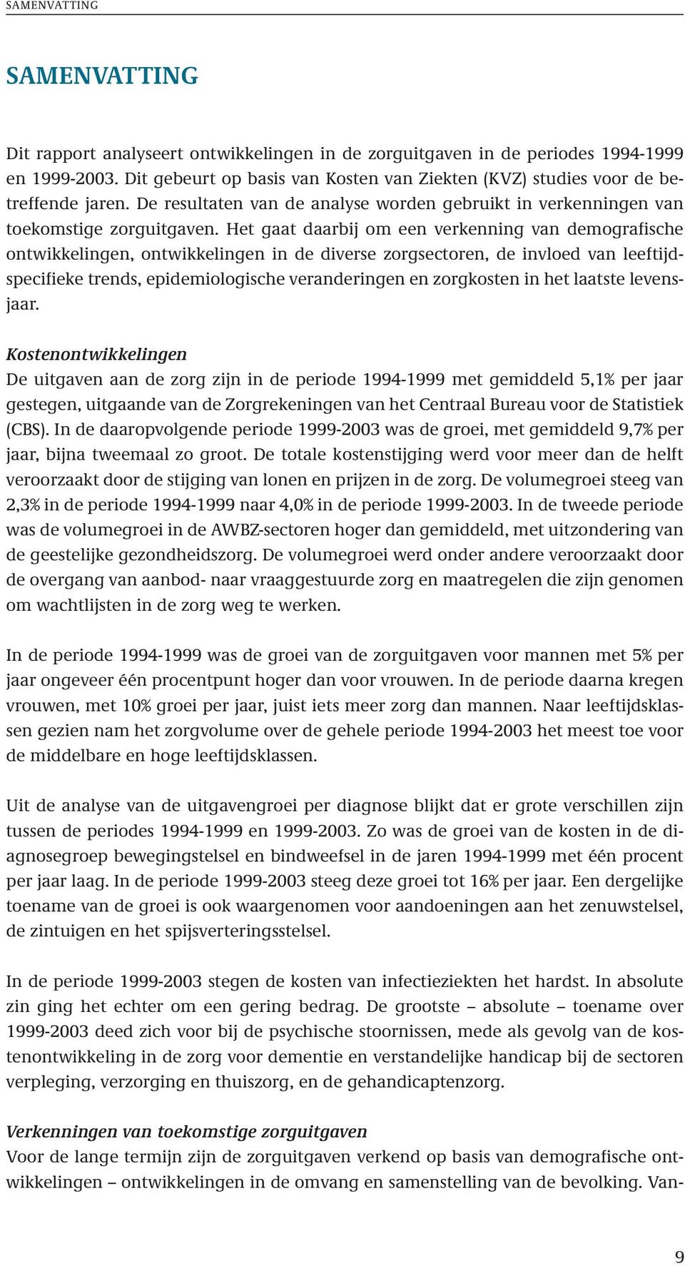 Het gaat daarbij om een verkenning van demografische ontwikkelingen, ontwikkelingen in de diverse zorgsectoren, de invloed van leeftijdspecifieke trends, epidemiologische veranderingen en zorgkosten