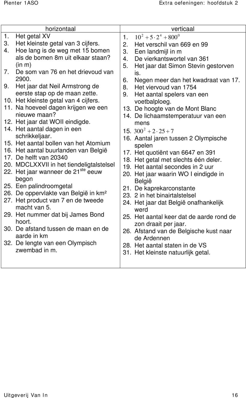 Het aantal dagen in een schrikkeljaar. 15. Het aantal bollen van het Atomium 16. Het aantal buurlanden van België 17. De helft van 20340 20. MDCLXXVII in het tiendeligtalstelsel 22.