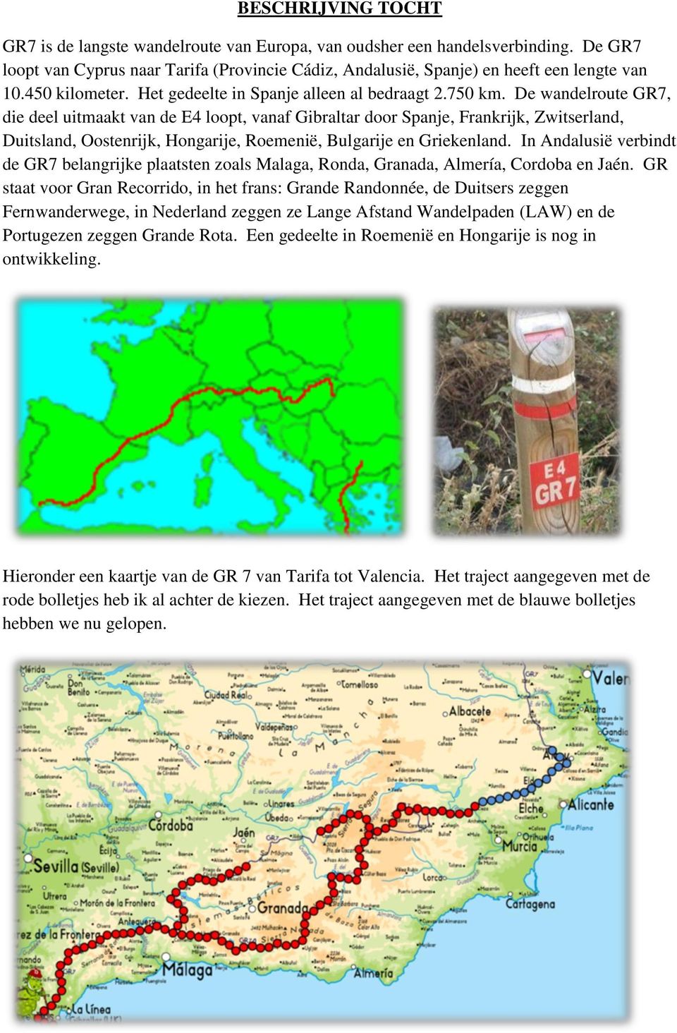 De wandelroute GR7, die deel uitmaakt van de E4 loopt, vanaf Gibraltar door Spanje, Frankrijk, Zwitserland, Duitsland, Oostenrijk, Hongarije, Roemenië, Bulgarije en Griekenland.