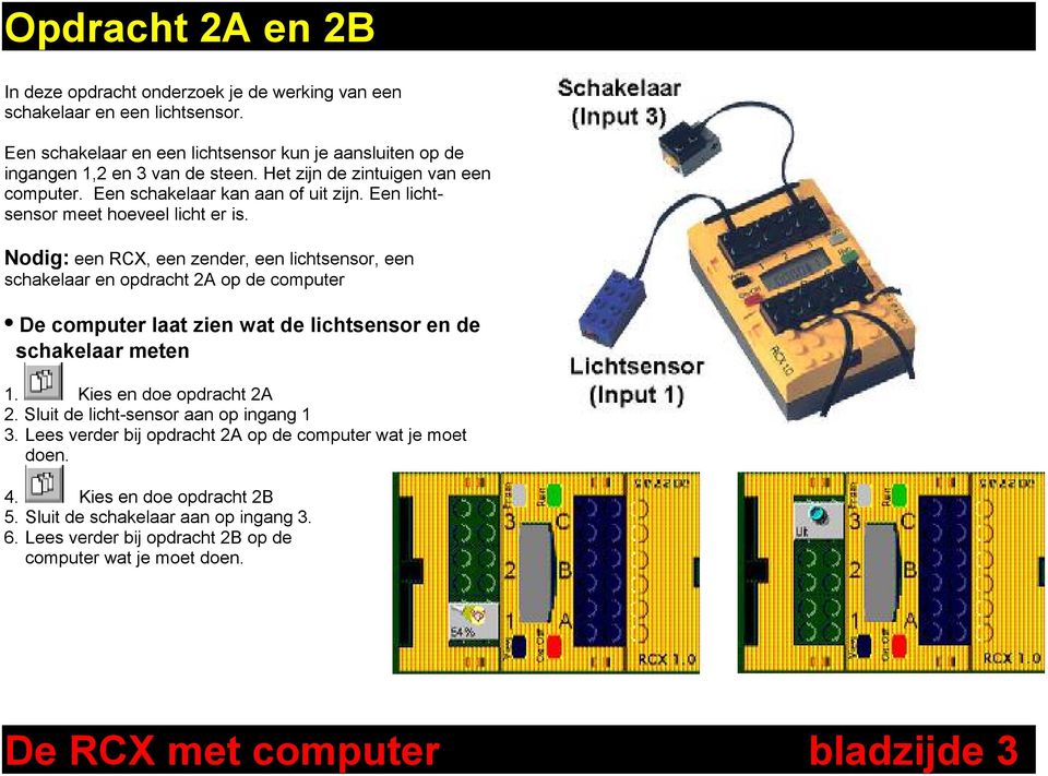 Nodig: een RCX, een zender, een lichtsensor, een schakelaar en opdracht 2A op de computer De computer laat zien wat de lichtsensor en de schakelaar meten 1. Kies en doe opdracht 2A 2.