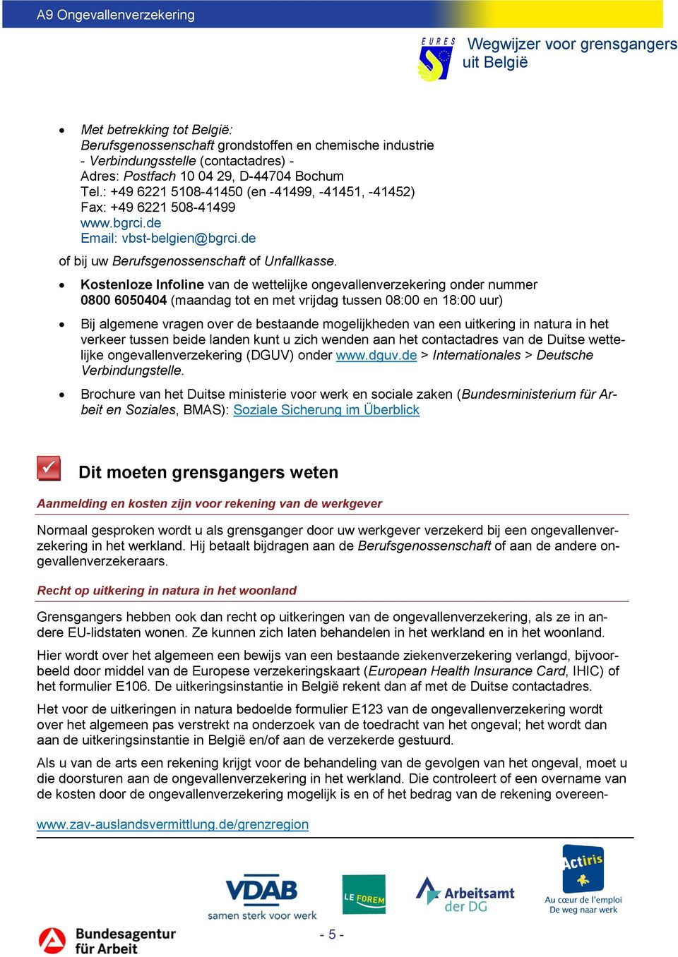 Kostenloze Infoline van de wettelijke ongevallenverzekering onder nummer 0800 6050404 (maandag tot en met vrijdag tussen 08:00 en 18:00 uur) Bij algemene vragen over de bestaande mogelijkheden van