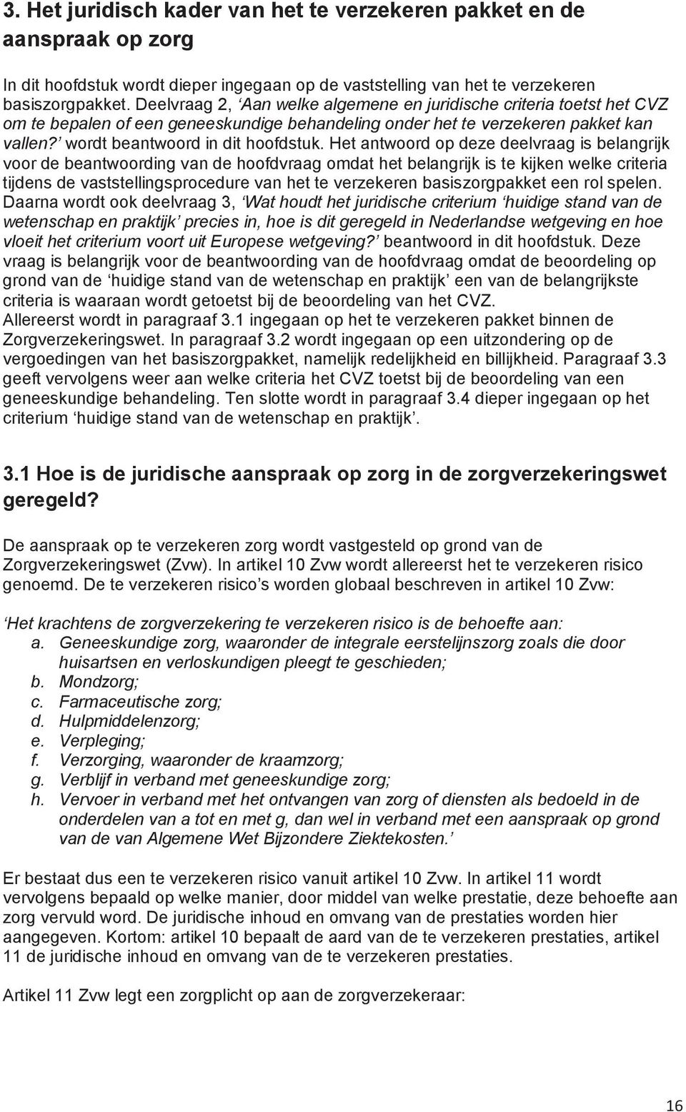 Het antwoord op deze deelvraag is belangrijk voor de beantwoording van de hoofdvraag omdat het belangrijk is te kijken welke criteria tijdens de vaststellingsprocedure van het te verzekeren