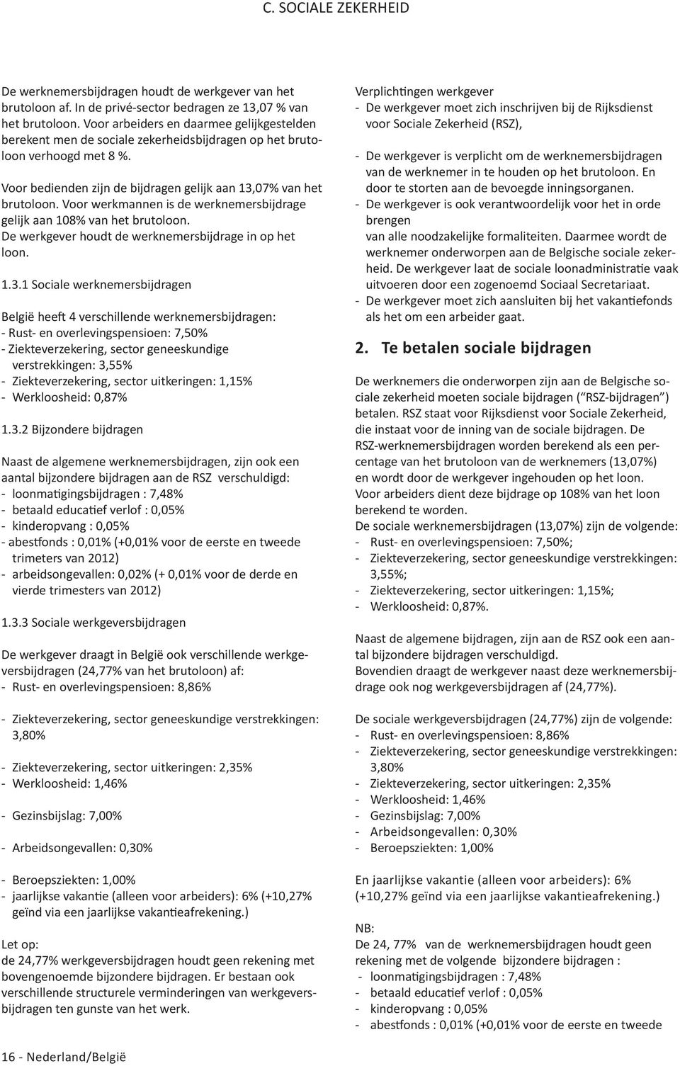 Voor werkmannen is de werknemersbijdrage gelijk aan 108% van het brutoloon. De werkgever houdt de werknemersbijdrage in op het loon. 1.3.