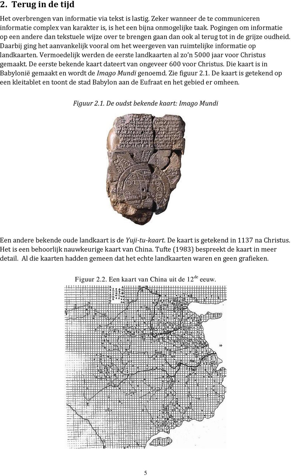 Daarbij ging het aanvankelijk vooral om het weergeven van ruimtelijke informatie op landkaarten. Vermoedelijk werden de eerste landkaarten al zo n 5000 jaar voor Christus gemaakt.