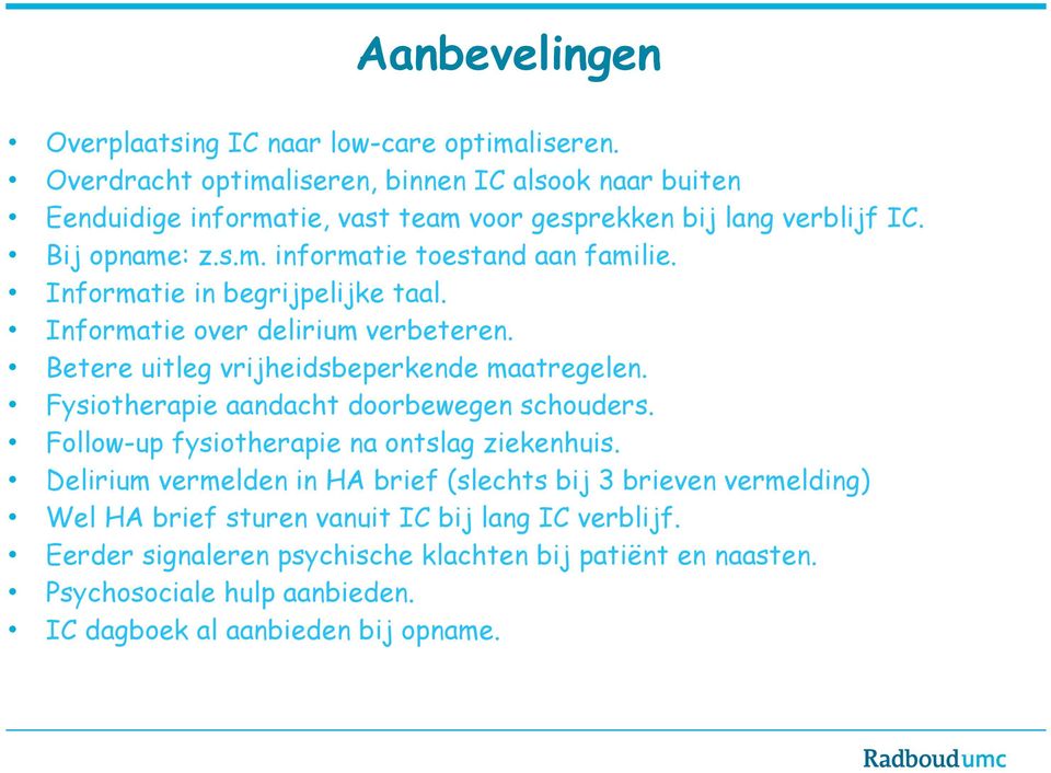 Informatie in begrijpelijke taal. Informatie over delirium verbeteren. Betere uitleg vrijheidsbeperkende maatregelen. Fysiotherapie aandacht doorbewegen schouders.