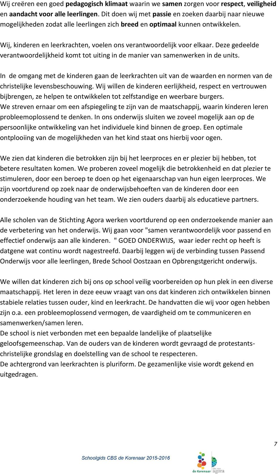 Wij, kinderen en leerkrachten, voelen ons verantwoordelijk voor elkaar. Deze gedeelde verantwoordelijkheid komt tot uiting in de manier van samenwerken in de units.