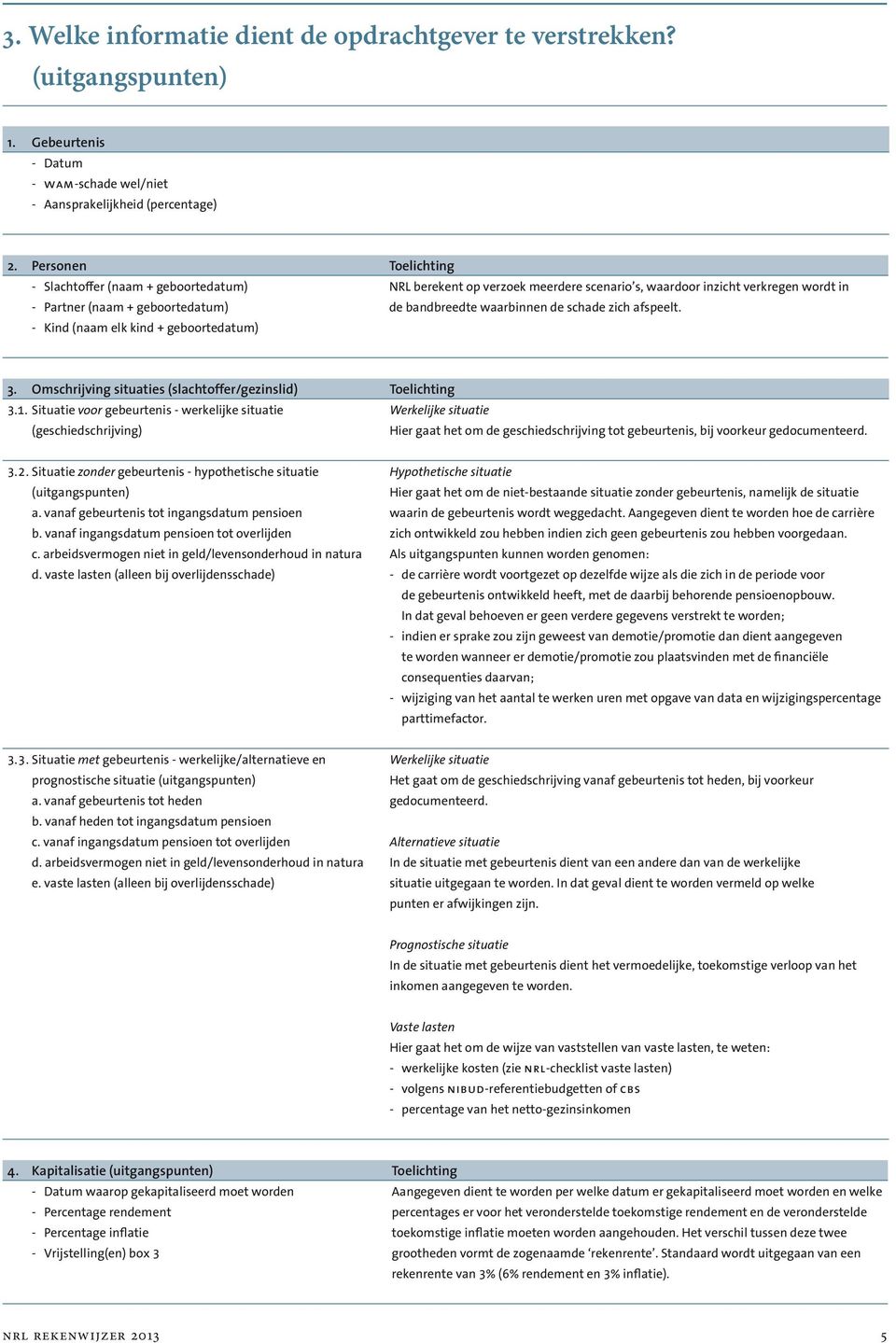 verkregen wordt in de bandbreedte waarbinnen de schade zich afspeelt. 3. Omschrijving situaties (slachtoffer/gezinslid) Toelichting 3.1.