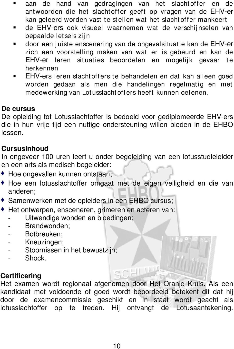 leren situaties beoordelen en mogelijk gevaar te herkennen EHV-ers leren slachtoffers te behandelen en dat kan alleen goed worden gedaan als men die handelingen regelmatig en met medewerking van