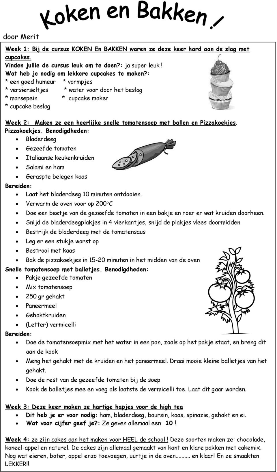 : * een goed humeur * vormpjes * versierseltjes * water voor door het beslag * marsepein * cupcake maker * cupcake beslag Week 2: Maken ze een heerlijke snelle tomatensoep met ballen en Pizzakoekjes.