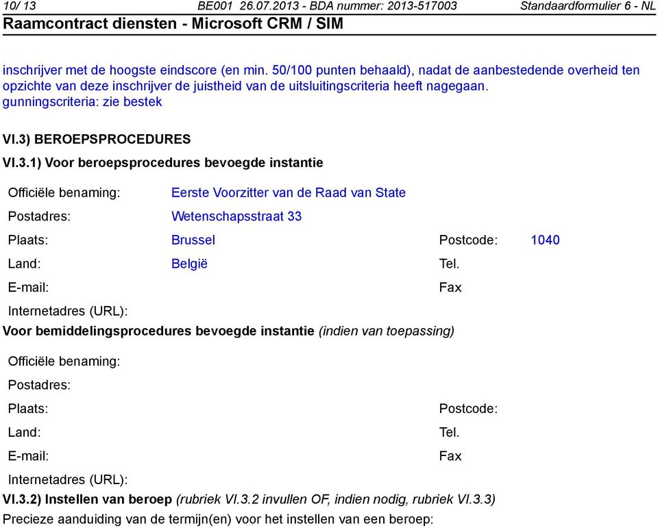 3) BEROEPSPROCEDURES VI.3.1) Voor beroepsprocedures bevoegde instantie Officiële benaming: Eerste Voorzitter van de Raad van State Postadres: Wetenschapsstraat 33 Plaats: Brussel Postcode: 1040 Land: België Tel.