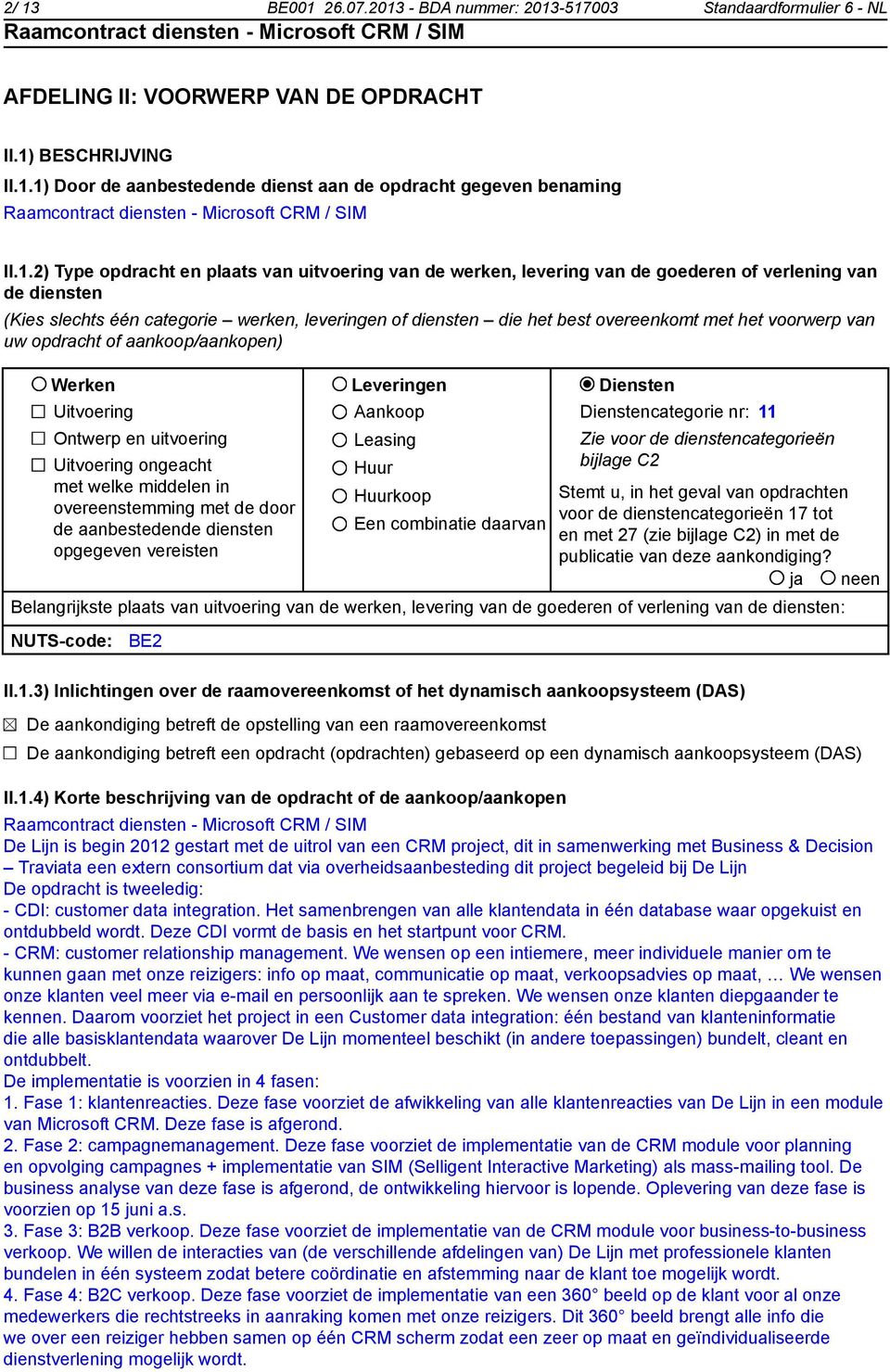 met het voorwerp van uw opdracht of aankoop/aankopen) Werken Leveringen Diensten Uitvoering Ontwerp en uitvoering Uitvoering ongeacht met welke middelen in overeenstemming met de door de