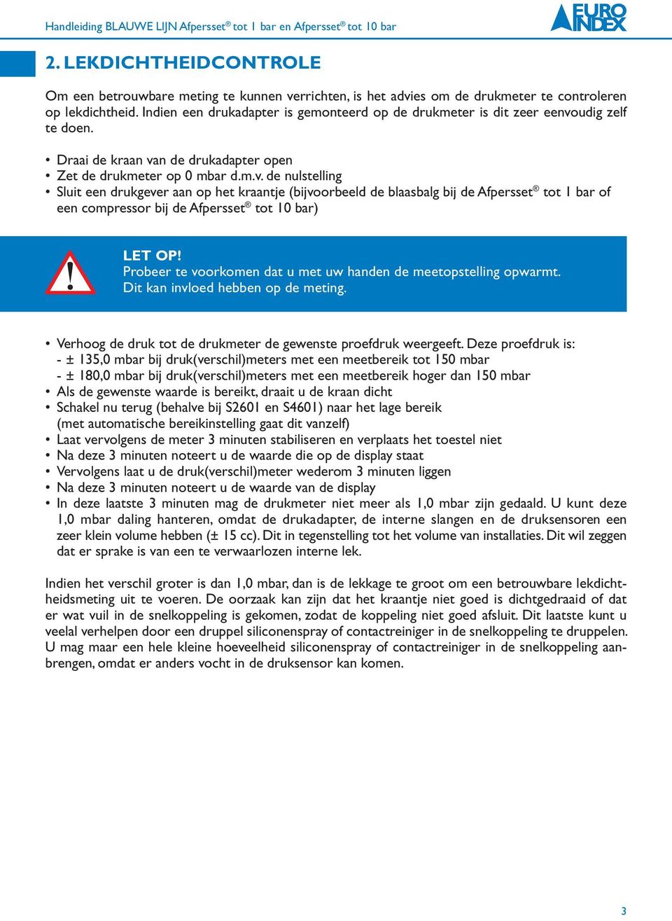 udig zelf te doen. Draai de kraan van de drukadapter open Zet de drukmeter op 0 mbar d.m.v. de nulstelling Sluit een drukgever aan op het kraantje (bijvoorbeeld de blaasbalg bij de Afpersset tot 1 bar of een compressor bij de Afpersset tot 10 bar) LET OP!