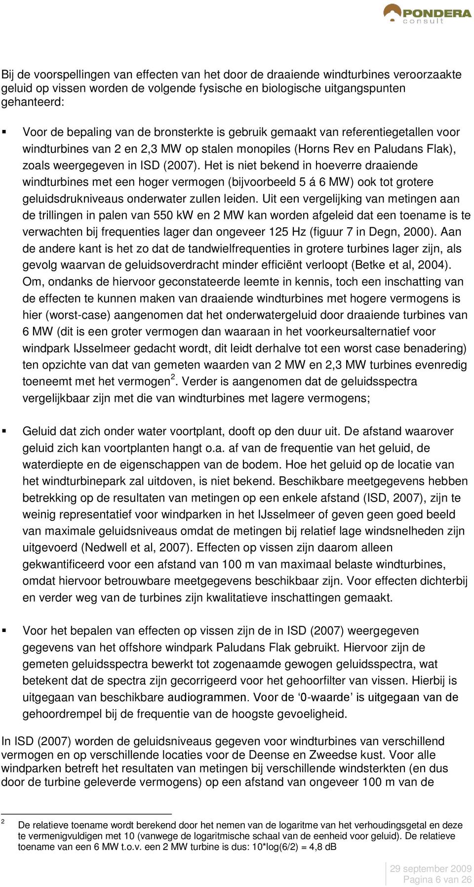 Het is niet bekend in hoeverre draaiende windturbines met een hoger vermogen (bijvoorbeeld 5 á 6 MW) ook tot grotere geluidsdrukniveaus onderwater zullen leiden.