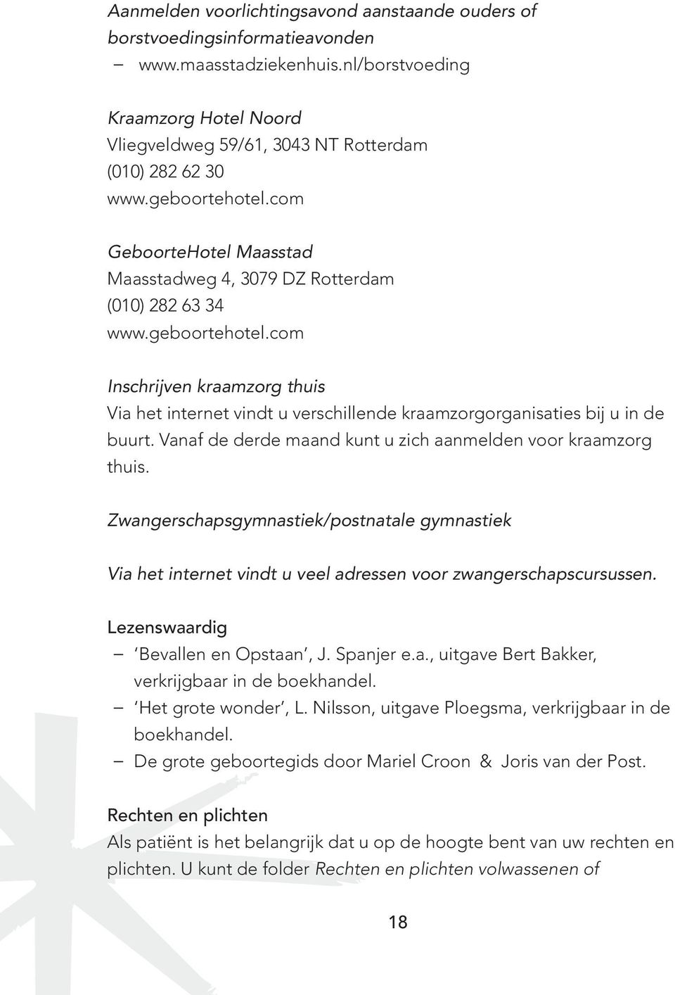 Vanaf de derde maand kunt u zich aanmelden voor kraamzorg thuis. Zwangerschapsgymnastiek/postnatale gymnastiek Via het internet vindt u veel adressen voor zwangerschapscursussen.