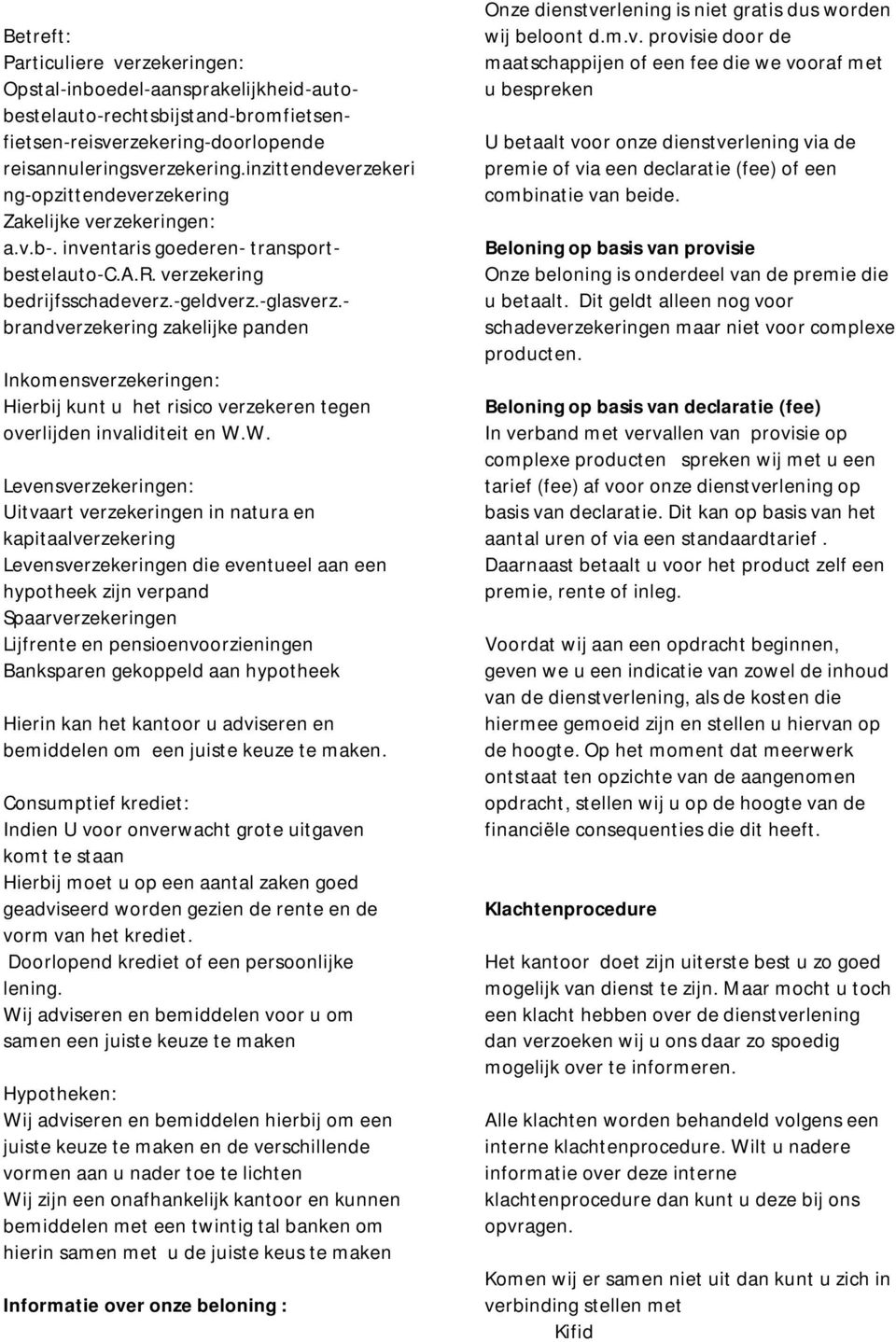 - brandverzekering zakelijke panden Inkomensverzekeringen: Hierbij kunt u het risico verzekeren tegen overlijden invaliditeit en W.
