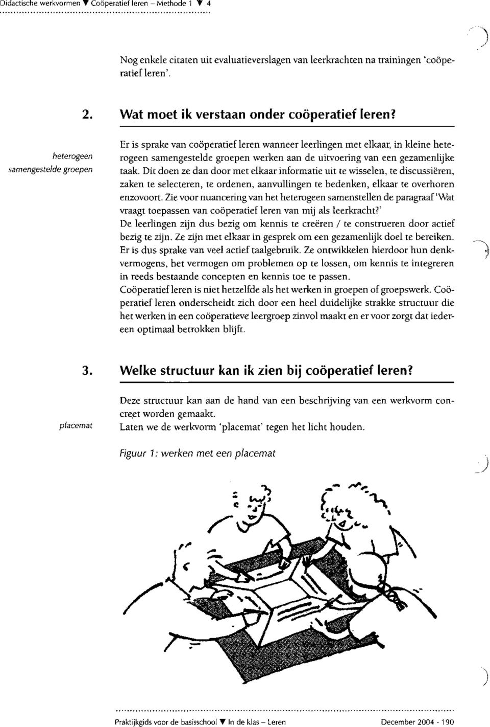 heterogeen samengestelde groepen Er is sprake van cooperatief leren wanneer leerlingen met elkaar, in kleine heterogeen samengestelde groepen werken aan de uitvoering van een gezamenlijke taak.