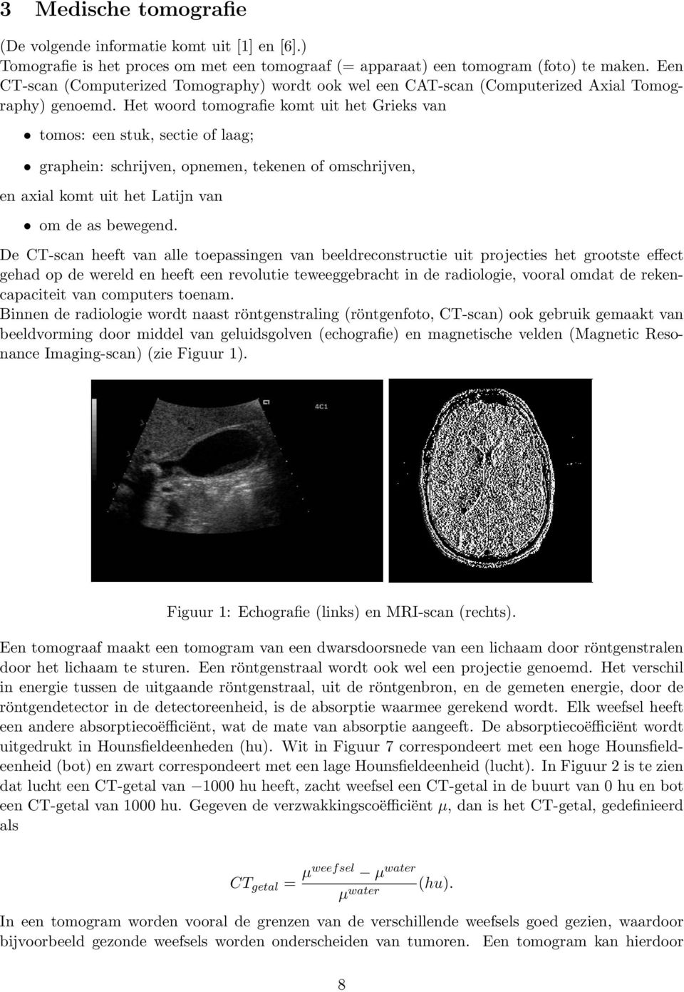 Het woord tomografie komt uit het Grieks van tomos: een stuk, sectie of laag; graphein: schrijven, opnemen, tekenen of omschrijven, en axial komt uit het Latijn van om de as beweg.