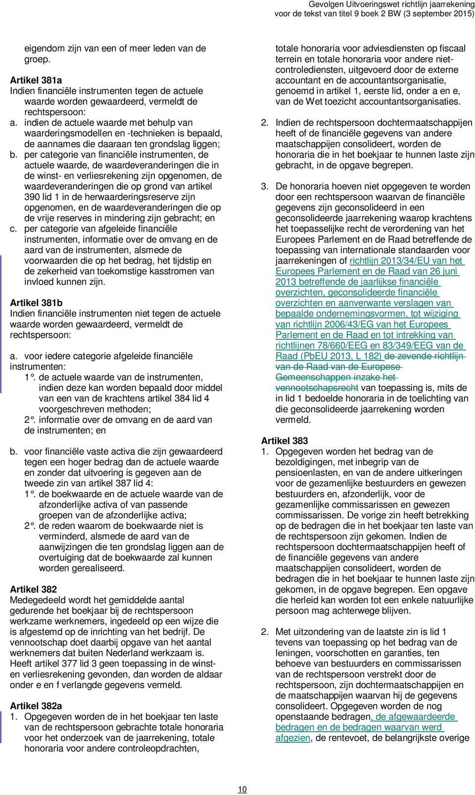 per categorie van financiële instrumenten, de actuele waarde, de waardeveranderingen die in de winst- en verliesrekening zijn opgenomen, de waardeveranderingen die op grond van artikel 390 lid 1 in