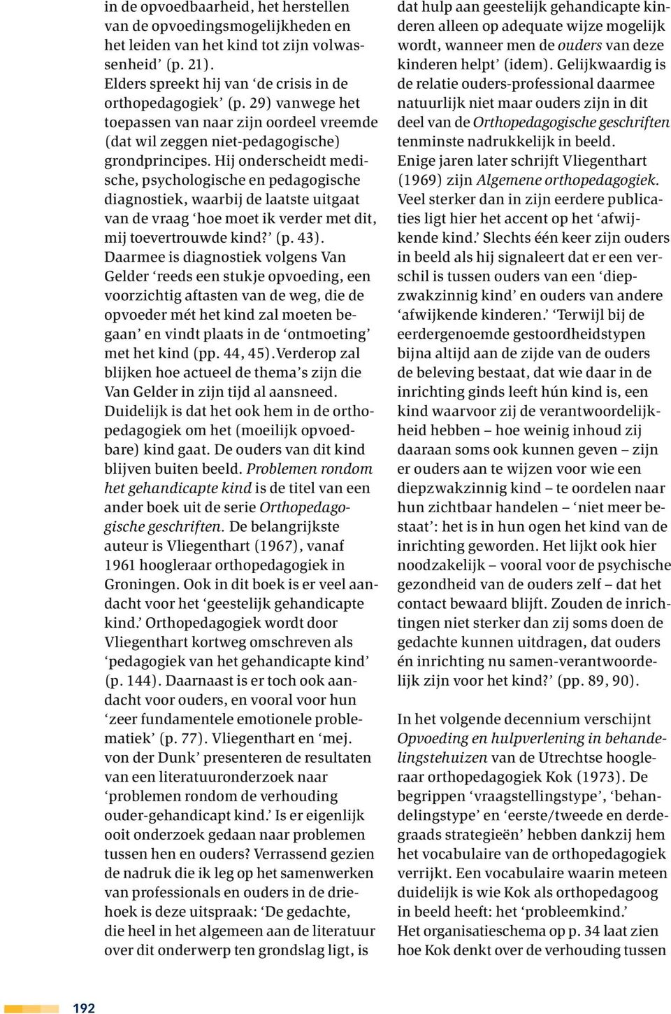 Hij onderscheidt medische, psychologische en pedagogische diagnostiek, waarbij de laatste uitgaat van de vraag hoe moet ik verder met dit, mij toevertrouwde kind? (p. 43).