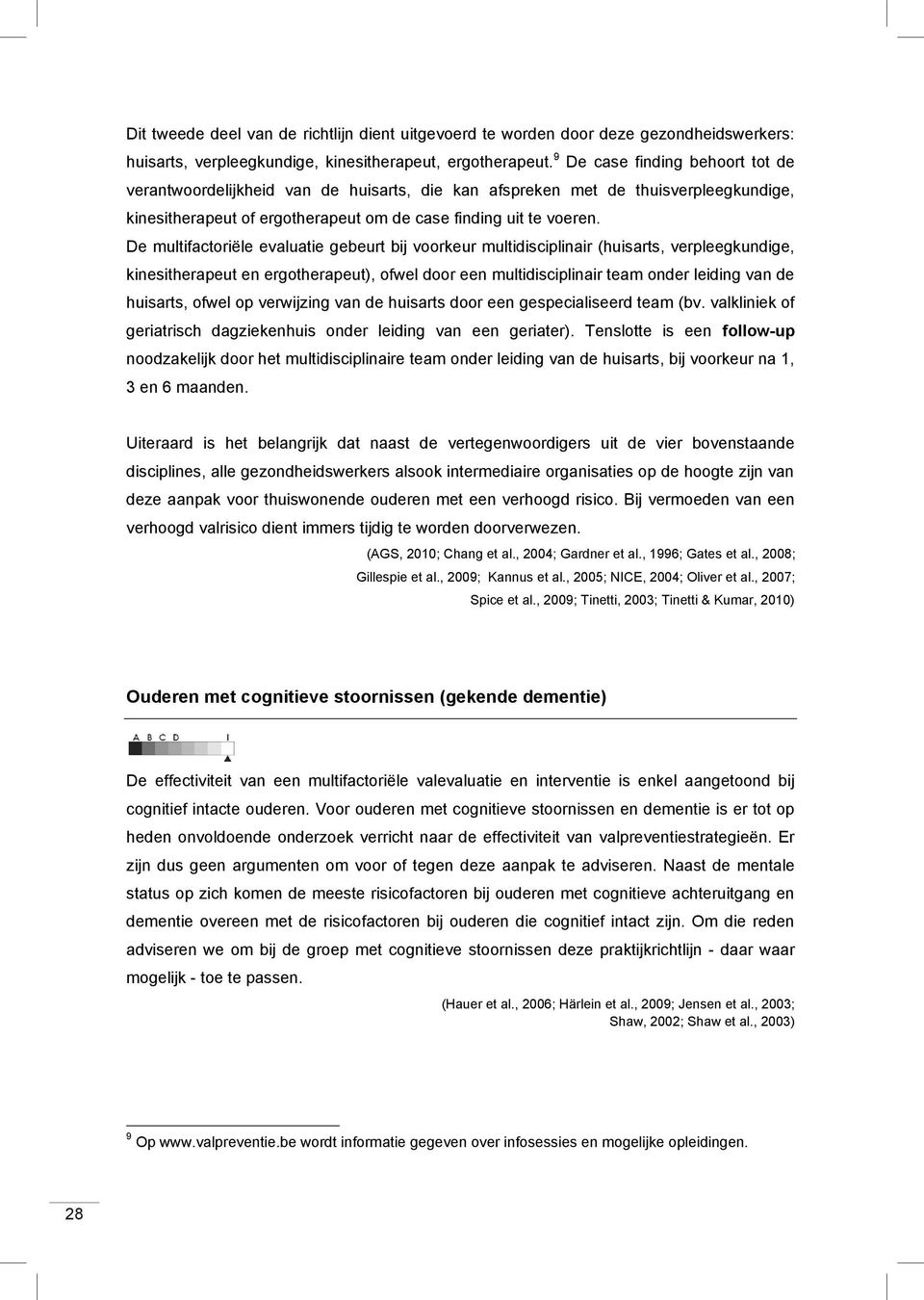 De multifactoriële evaluatie gebeurt bij voorkeur multidisciplinair (huisarts, verpleegkundige, kinesitherapeut en ergotherapeut), ofwel door een multidisciplinair team onder leiding van de huisarts,