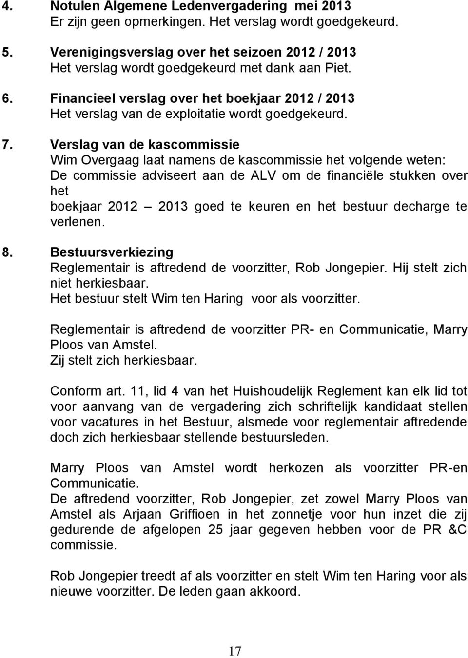 7. Verslag van de kascommissie Wim Overgaag laat namens de kascommissie het volgende weten: De commissie adviseert aan de ALV om de financiële stukken over het boekjaar 2012 2013 goed te keuren en