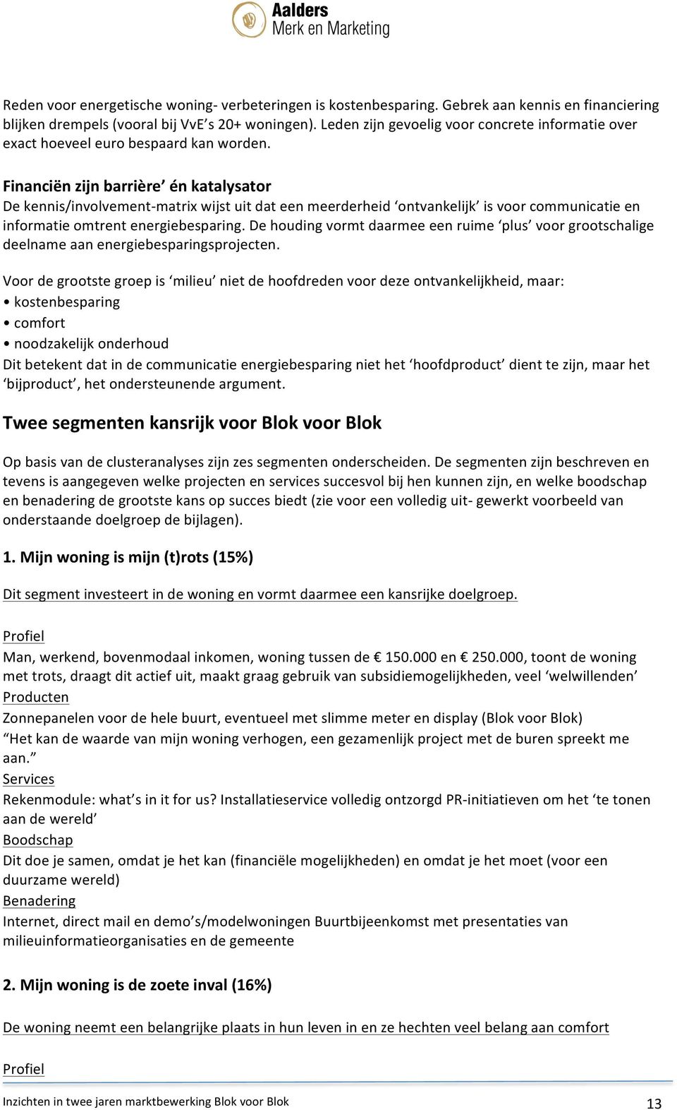 Financiën zijn barrière én katalysator De kennis/involvement- matrix wijst uit dat een meerderheid ontvankelijk is voor communicatie en informatie omtrent energiebesparing.