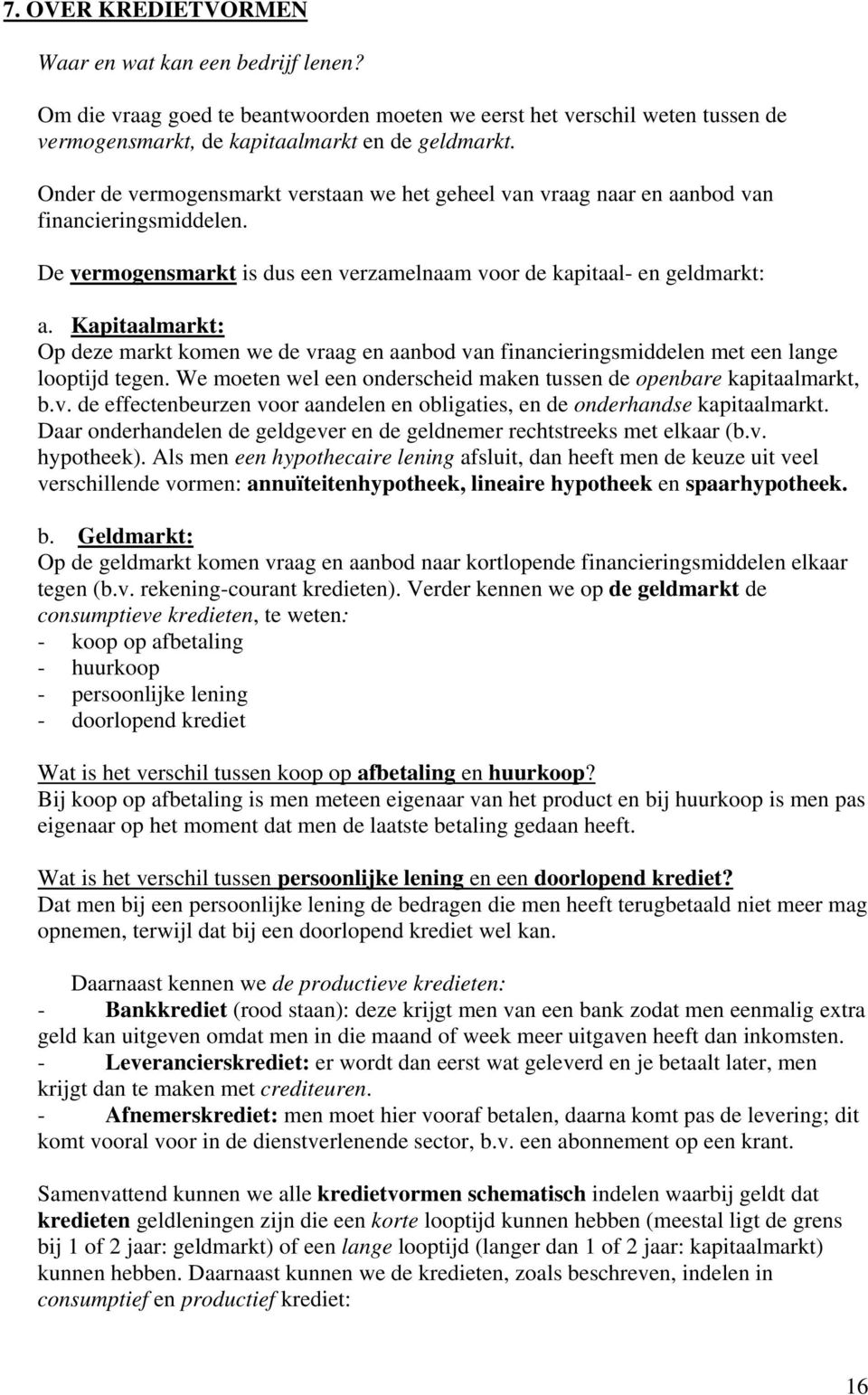 Kapitaalmarkt: Op deze markt komen we de vraag en aanbod van financieringsmiddelen met een lange looptijd tegen. We moeten wel een onderscheid maken tussen de openbare kapitaalmarkt, b.v. de effectenbeurzen voor aandelen en obligaties, en de onderhandse kapitaalmarkt.