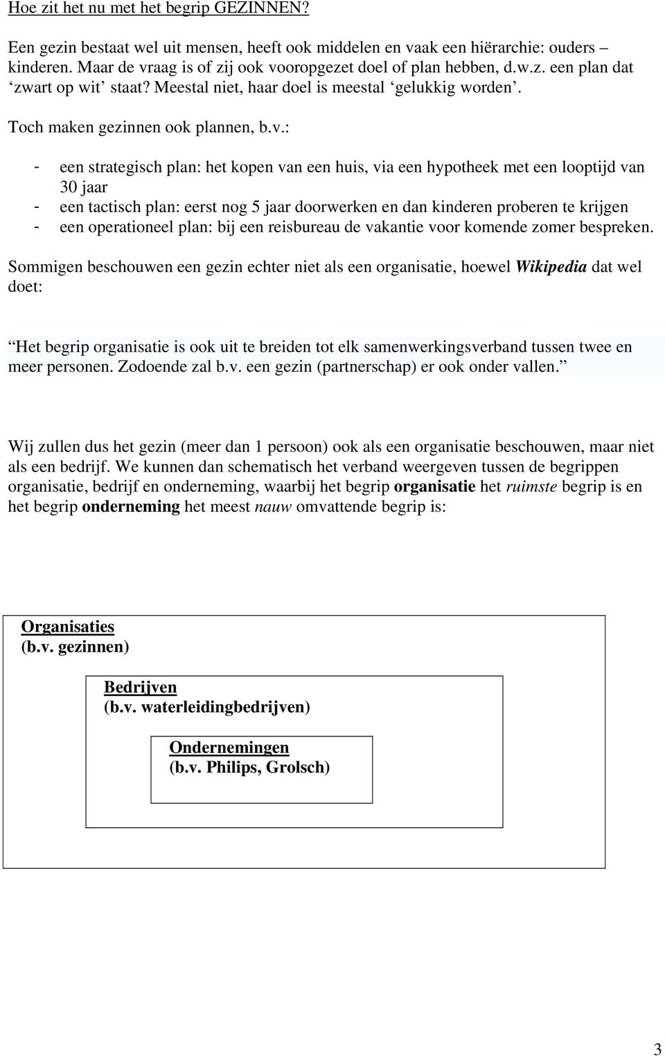 : - een strategisch plan: het kopen van een huis, via een hypotheek met een looptijd van 30 jaar - een tactisch plan: eerst nog 5 jaar doorwerken en dan kinderen proberen te krijgen - een