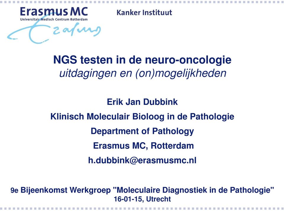 Pathology Erasmus MC, Rotterdam h.dubbink@erasmusmc.