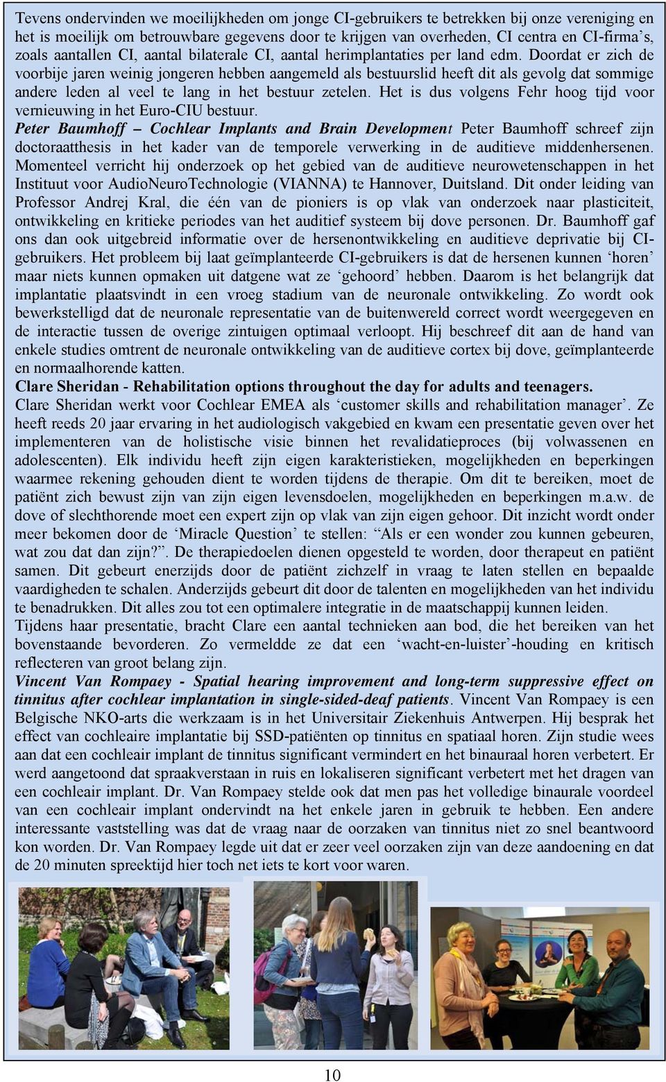 Doordat er zich de voorbije jaren weinig jongeren hebben aangemeld als bestuurslid heeft dit als gevolg dat sommige andere leden al veel te lang in het bestuur zetelen.