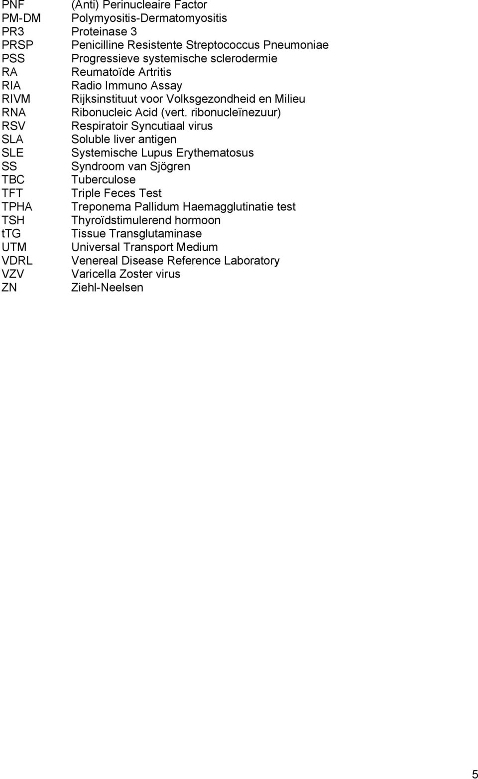 ribonucleïnezuur) RSV Respiratoir Syncutiaal virus SLA Soluble liver antigen SLE Systemische Lupus Erythematosus SS Syndroom van Sjögren TBC Tuberculose TFT Triple Feces Test