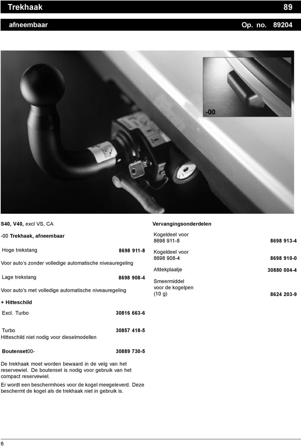 automatische niveauregeling + Hitteschild Vervangingsonderdelen Kogeldeel voor 8698 911-8 8698 913-4 Kogeldeel voor 8698 908-4 8698 910-0 Afdekplaatje 30880 004-4 Smeermiddel voor de kogelpen (10