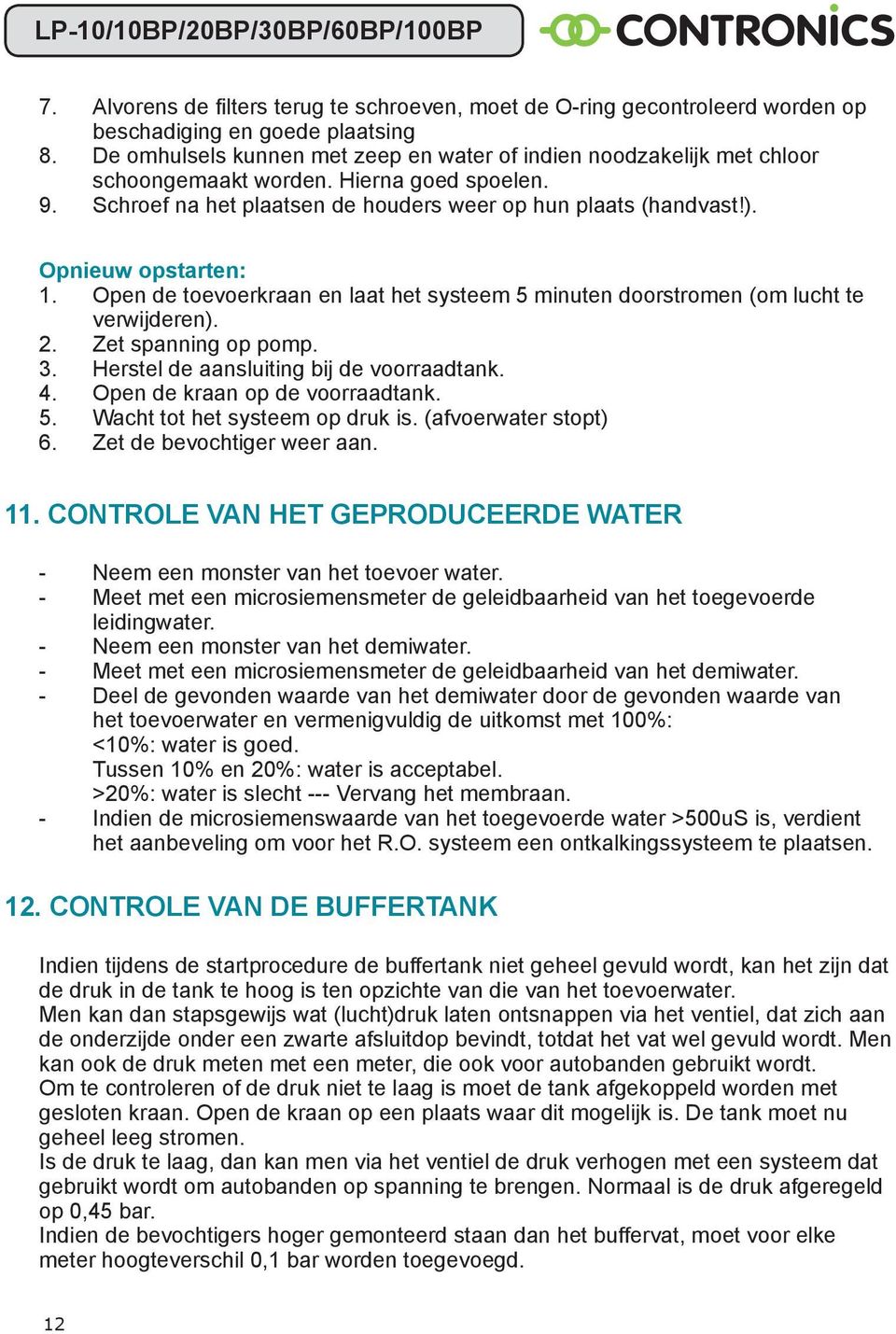 Opnieuw opstarten: 1. Open de toevoerkraan en laat het systeem 5 minuten doorstromen (om lucht te verwijderen). 2. Zet spanning op pomp. 3. Herstel de aansluiting bij de voorraadtank. 4.