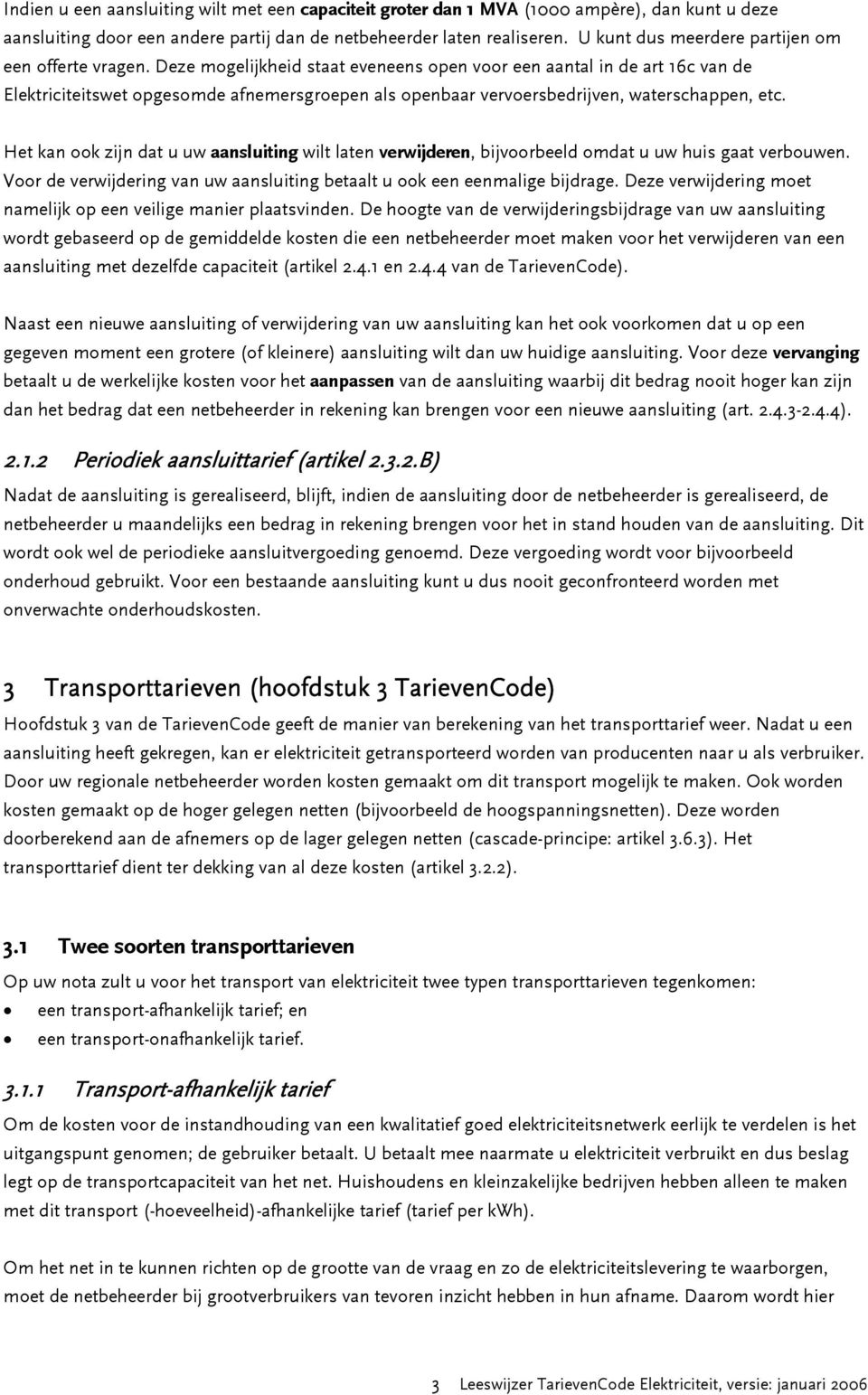 Deze mogelijkheid staat eveneens open voor een aantal in de art 6c van de Elektriciteitswet opgesomde afnemersgroepen als openbaar vervoersbedrijven, waterschappen, etc.