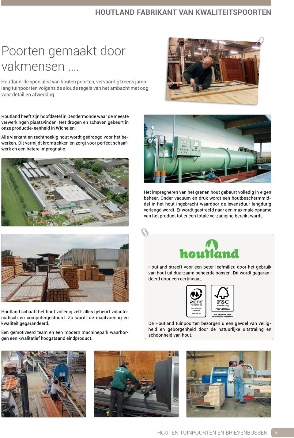 Houtland heeft zijn hoofdzetel in Dendermonde waar de meeste verwerkingen plaatsvinden. Het drogen en schaven gebeurt in onze productie-eenheid in Wichelen.